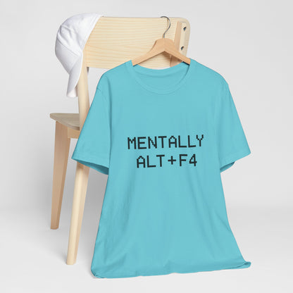 Mentally Alt + F4 Geeky Humor Unisex Jersey Short Sleeve Tee T-shirt