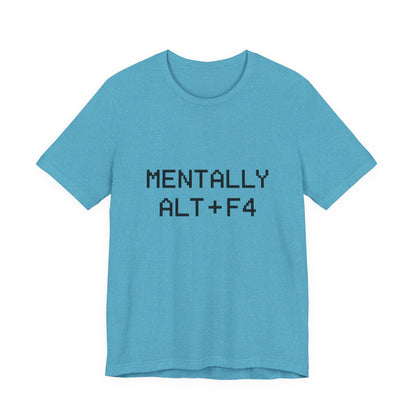 Mentally Alt + F4 Geeky Humor Unisex Jersey Short Sleeve Tee T-shirt