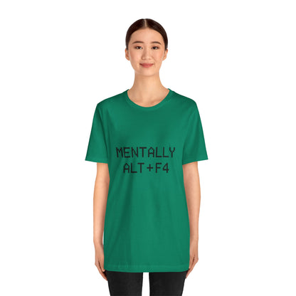 Mentally Alt + F4 Geeky Humor Unisex Jersey Short Sleeve Tee T-shirt