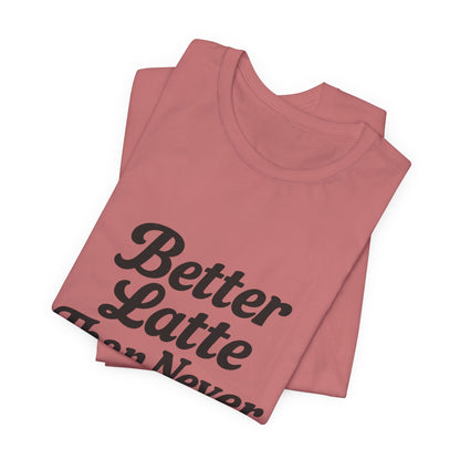 Better Latte Than Never Coffee Cup Unisex Jersey Short Sleeve Tee T-shirt