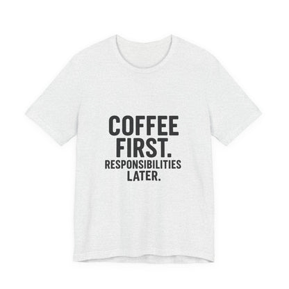 Coffee First Responsibilities Later Unisex Jersey Short Sleeve Tee T-shirt