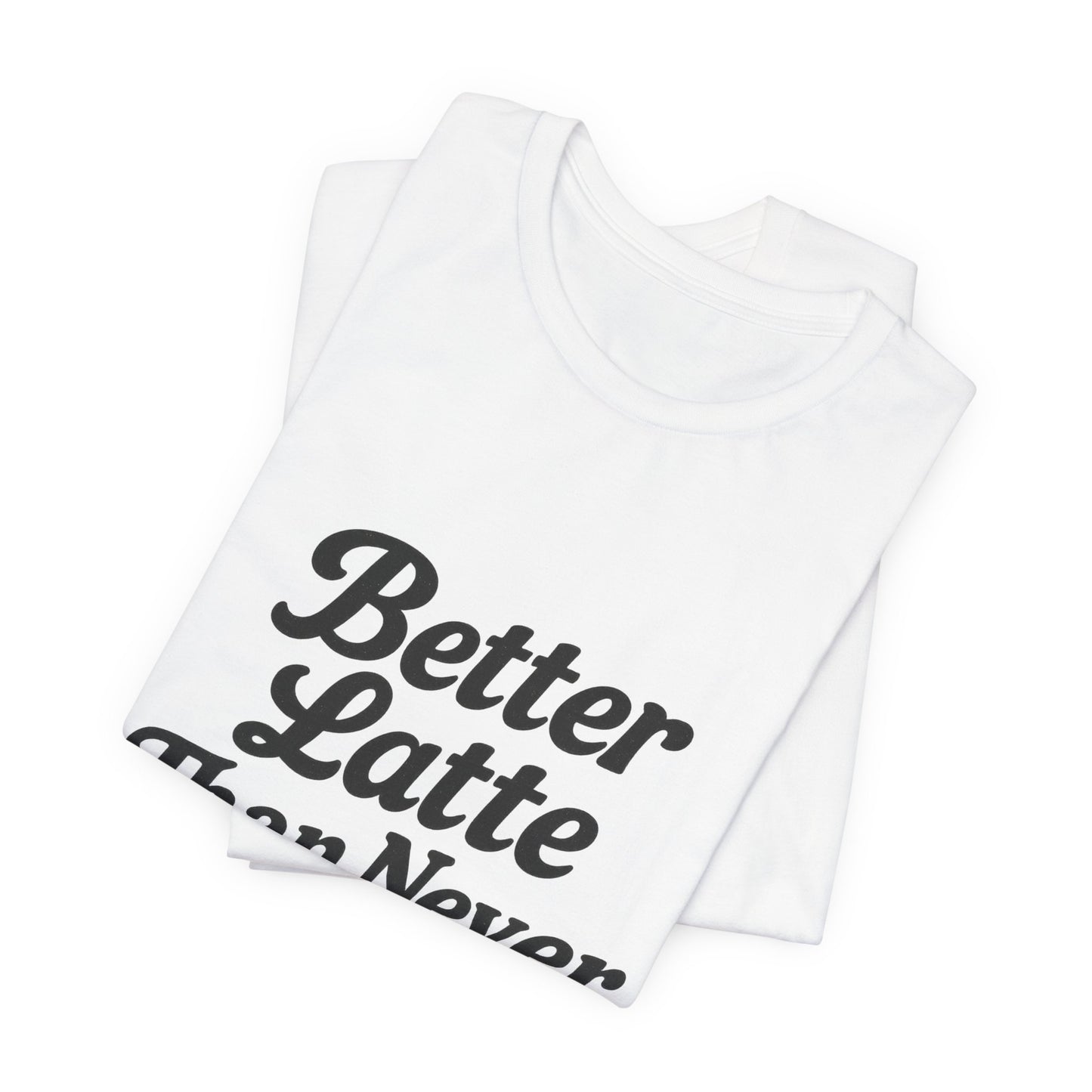 Better Latte Than Never Coffee Cup Unisex Jersey Short Sleeve Tee T-shirt