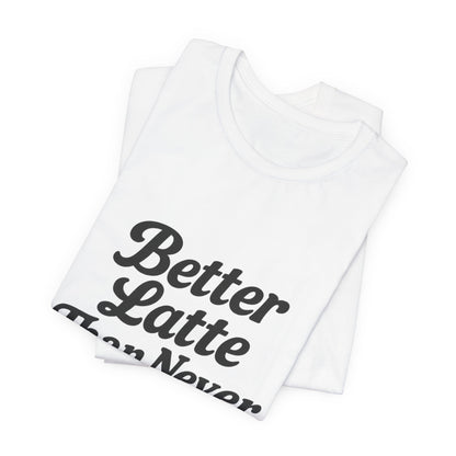 Better Latte Than Never Coffee Cup Unisex Jersey Short Sleeve Tee T-shirt