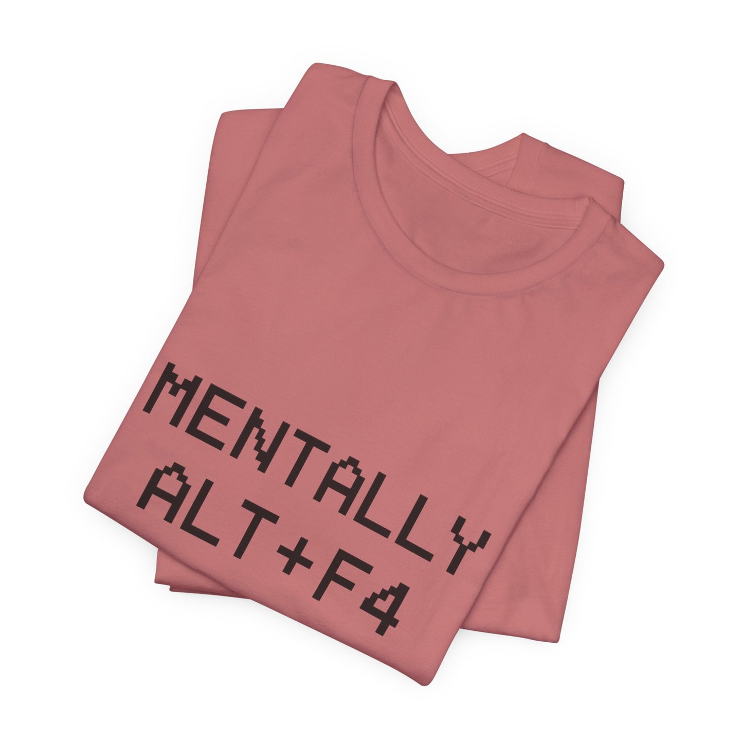 Mentally Alt + F4 Geeky Humor Unisex Jersey Short Sleeve Tee T-shirt