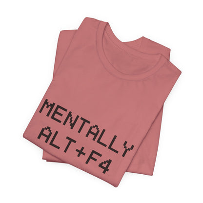 Mentally Alt + F4 Geeky Humor Unisex Jersey Short Sleeve Tee T-shirt