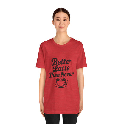 Better Latte Than Never Coffee Cup Unisex Jersey Short Sleeve Tee T-shirt