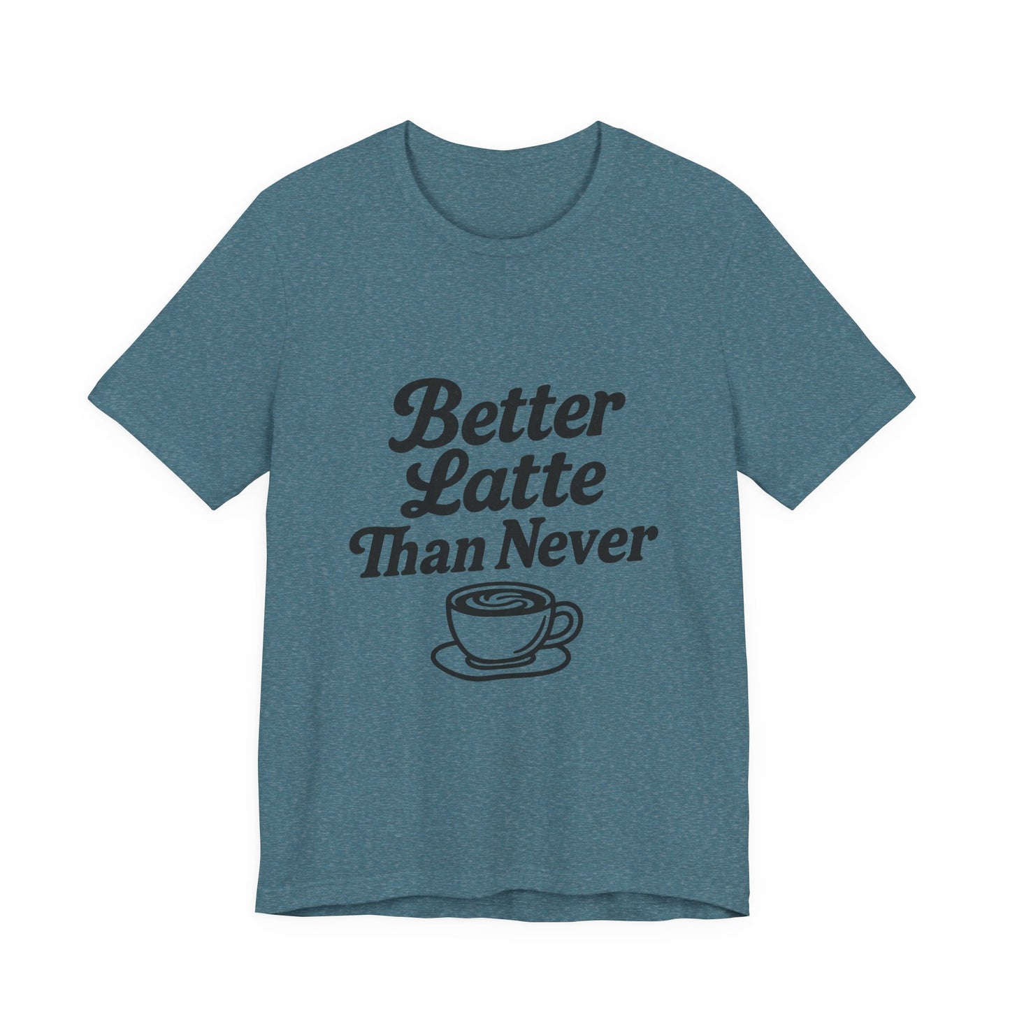 Better Latte Than Never Coffee Cup Unisex Jersey Short Sleeve Tee T-shirt