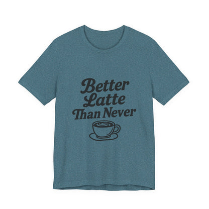 Better Latte Than Never Coffee Cup Unisex Jersey Short Sleeve Tee T-shirt
