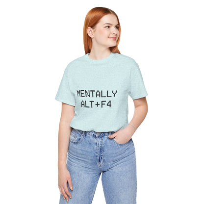 Mentally Alt + F4 Geeky Humor Unisex Jersey Short Sleeve Tee T-shirt