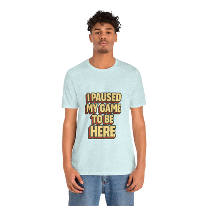 I Paused My Game To Be Here Unisex Jersey Short Sleeve Tee T-shirt