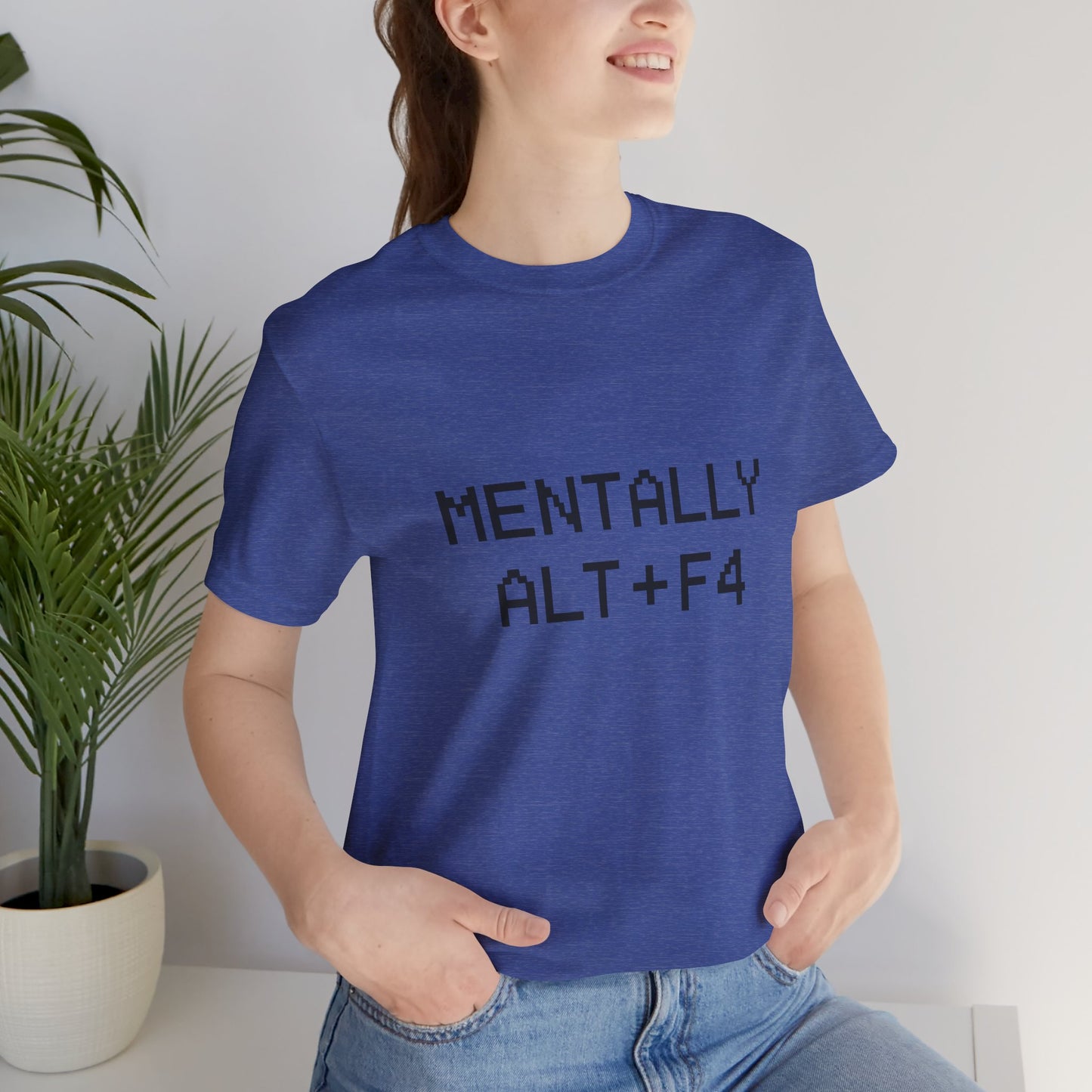 Mentally Alt + F4 Geeky Humor Unisex Jersey Short Sleeve Tee T-shirt