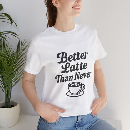 Better Latte Than Never Coffee Cup Unisex Jersey Short Sleeve Tee T-shirt