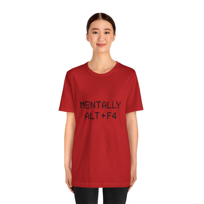 Mentally Alt + F4 Geeky Humor Unisex Jersey Short Sleeve Tee T-shirt