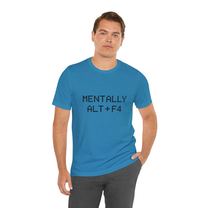 Mentally Alt + F4 Geeky Humor Unisex Jersey Short Sleeve Tee T-shirt