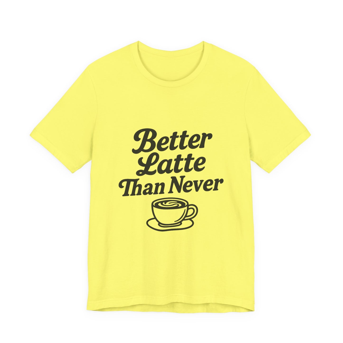 Better Latte Than Never Coffee Cup Unisex Jersey Short Sleeve Tee T-shirt