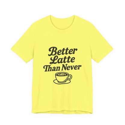 Better Latte Than Never Coffee Cup Unisex Jersey Short Sleeve Tee T-shirt