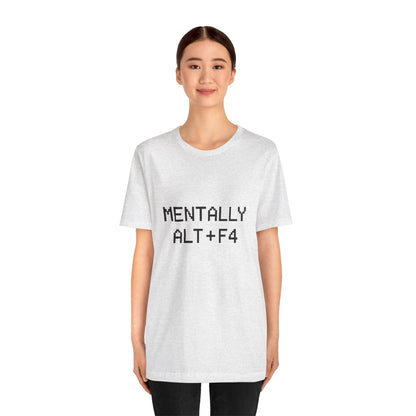 Mentally Alt + F4 Geeky Humor Unisex Jersey Short Sleeve Tee T-shirt