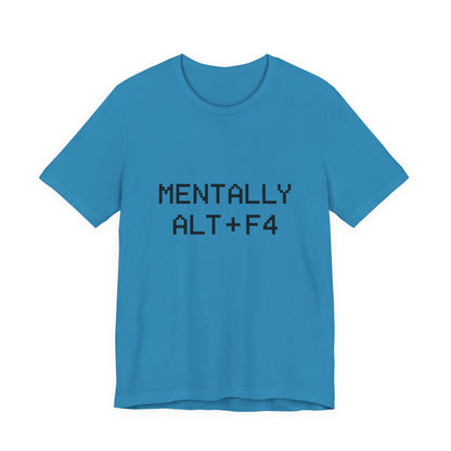 Mentally Alt + F4 Geeky Humor Unisex Jersey Short Sleeve Tee T-shirt