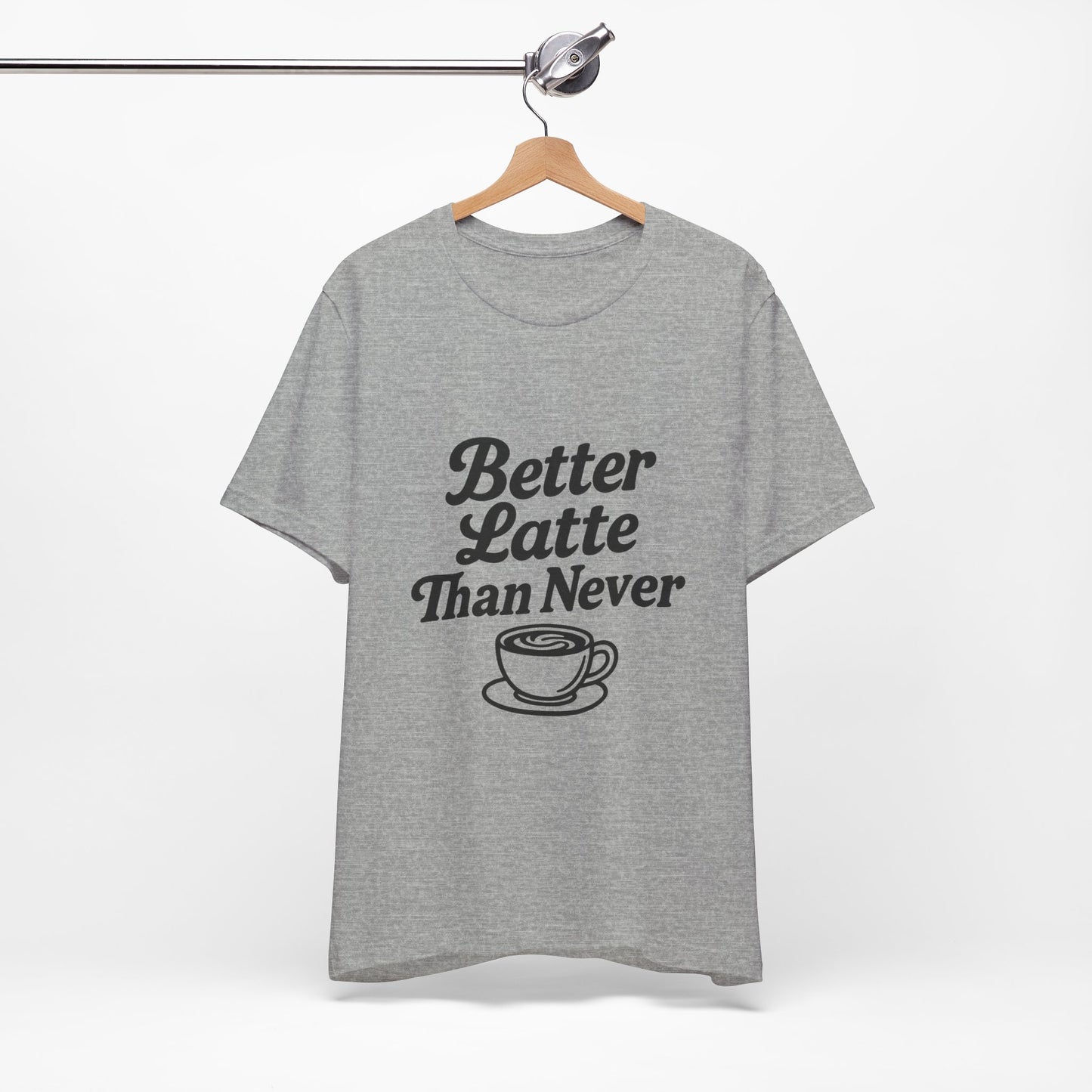 Better Latte Than Never Coffee Cup Unisex Jersey Short Sleeve Tee T-shirt