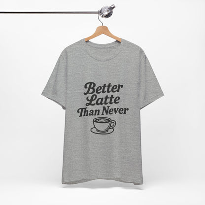 Better Latte Than Never Coffee Cup Unisex Jersey Short Sleeve Tee T-shirt