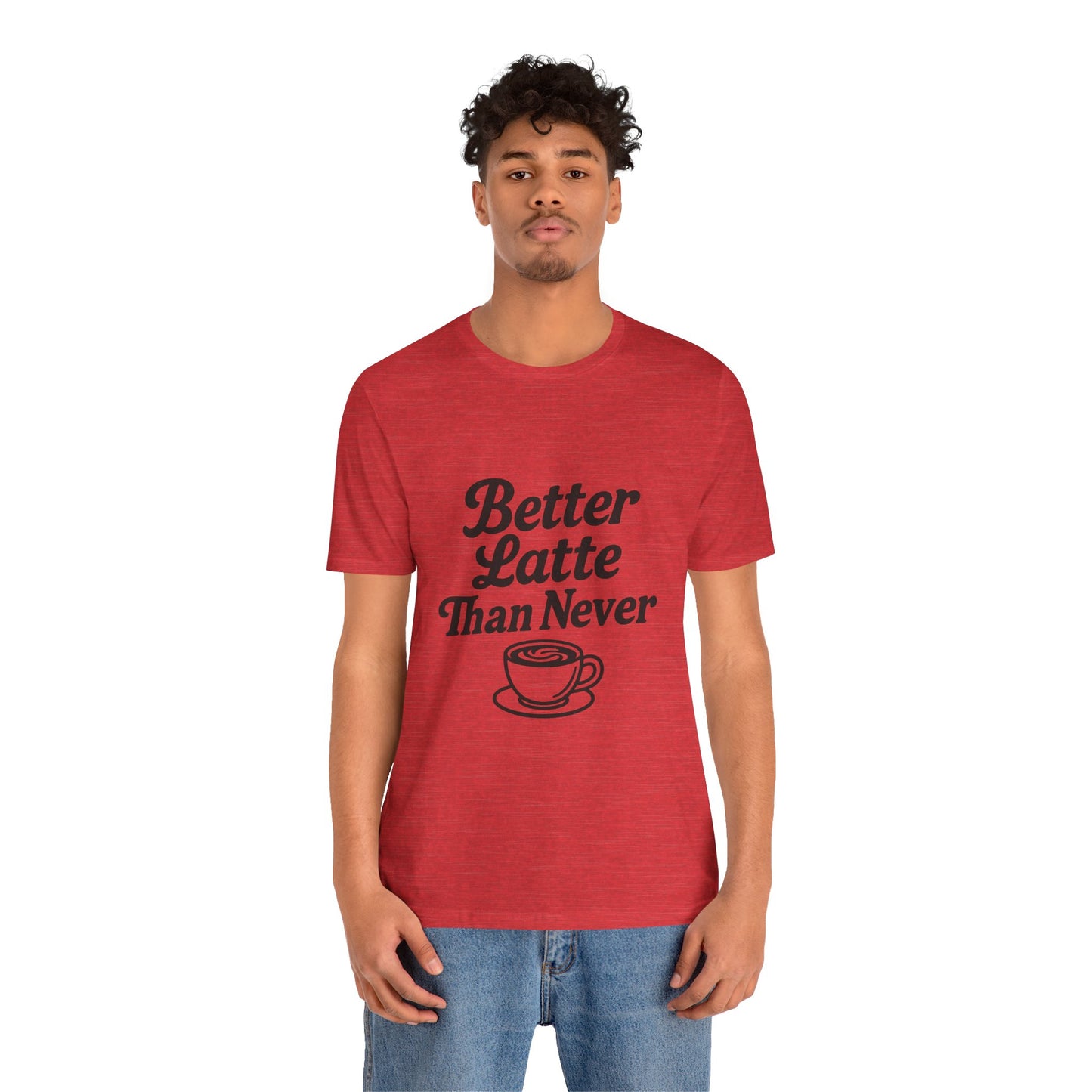 Better Latte Than Never Coffee Cup Unisex Jersey Short Sleeve Tee T-shirt