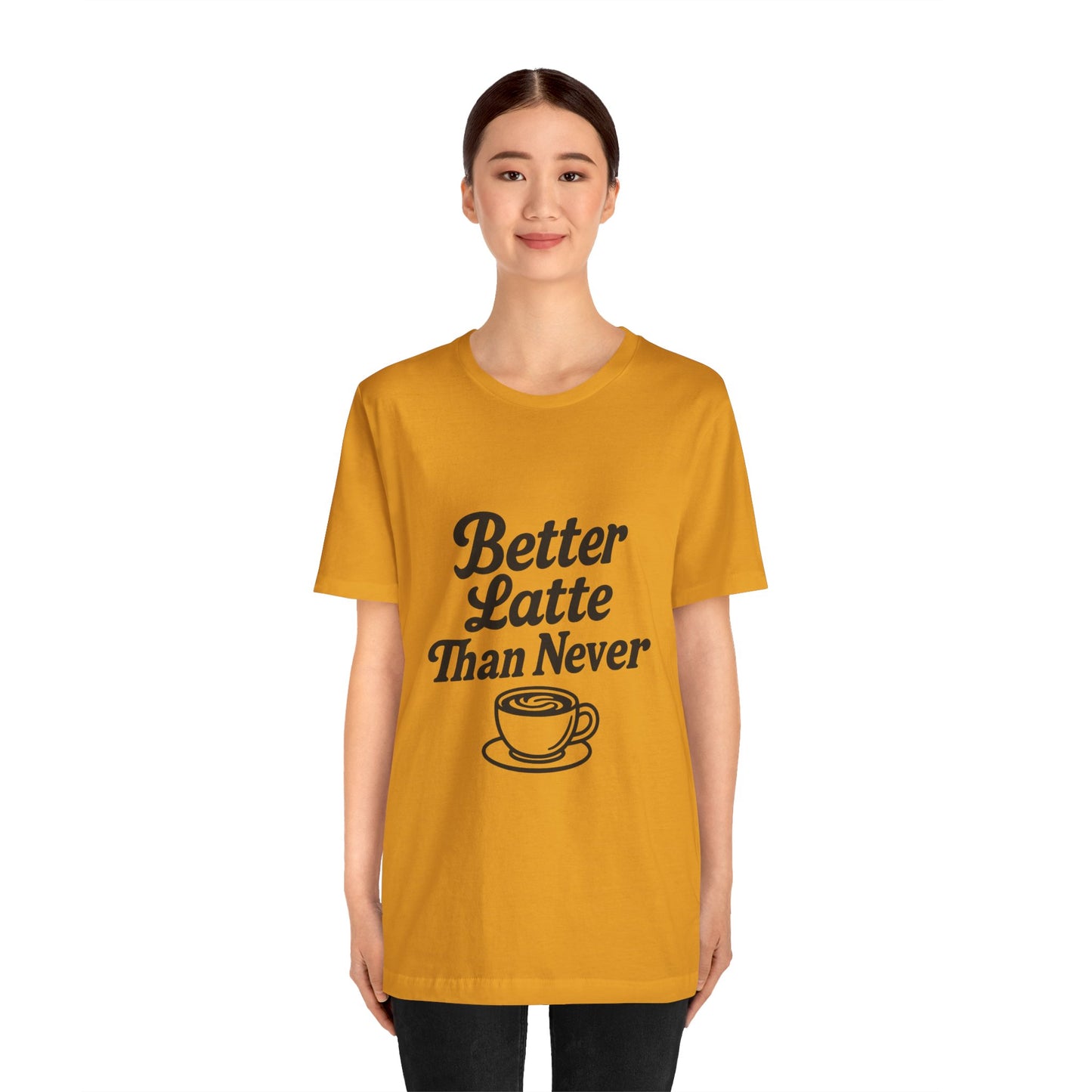 Better Latte Than Never Coffee Cup Unisex Jersey Short Sleeve Tee T-shirt