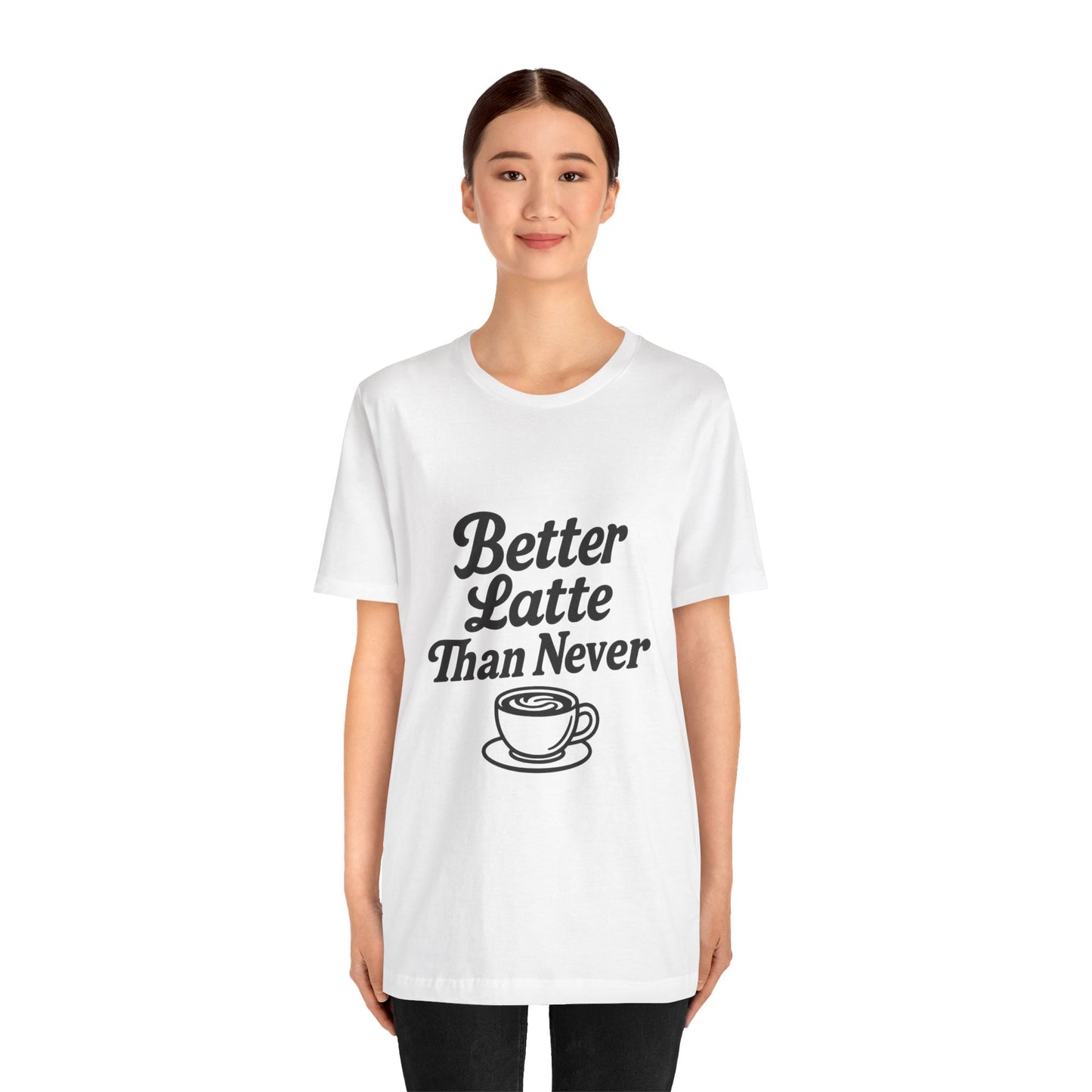 Better Latte Than Never Coffee Cup Unisex Jersey Short Sleeve Tee T-shirt