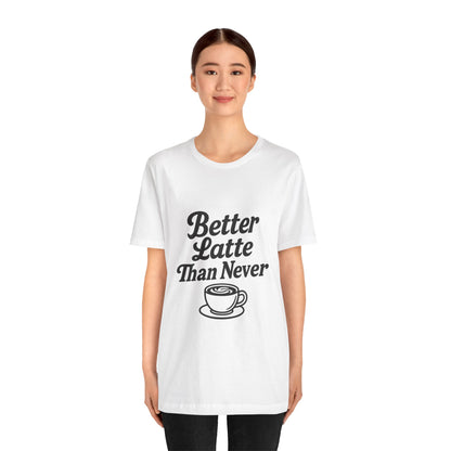 Better Latte Than Never Coffee Cup Unisex Jersey Short Sleeve Tee T-shirt
