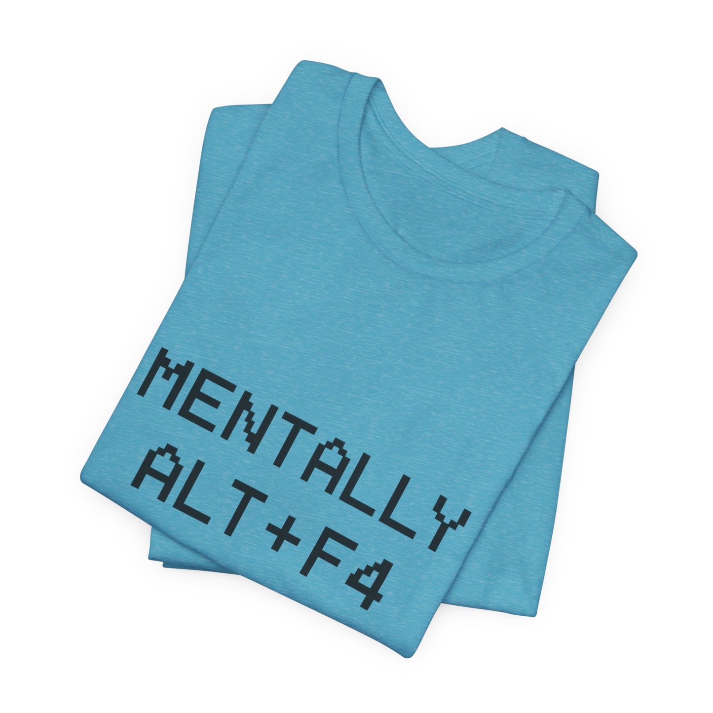 Mentally Alt + F4 Geeky Humor Unisex Jersey Short Sleeve Tee T-shirt