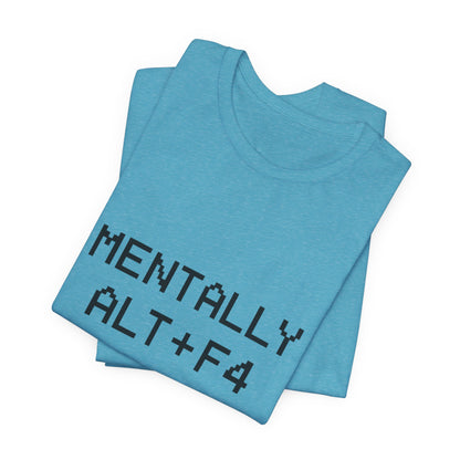 Mentally Alt + F4 Geeky Humor Unisex Jersey Short Sleeve Tee T-shirt