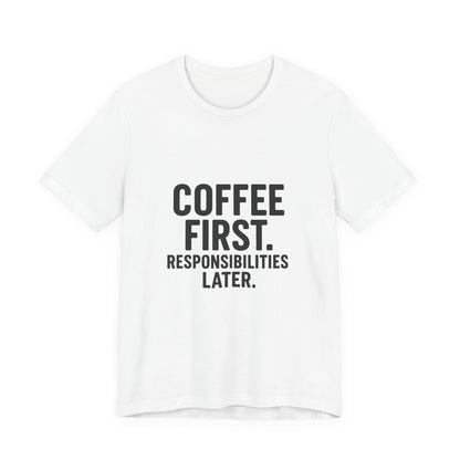 Coffee First Responsibilities Later Unisex Jersey Short Sleeve Tee T-shirt