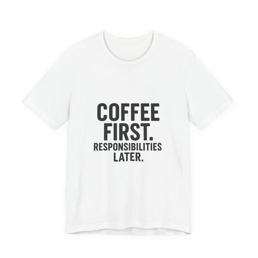 Coffee First Responsibilities Later Unisex Jersey Short Sleeve Tee T-shirt