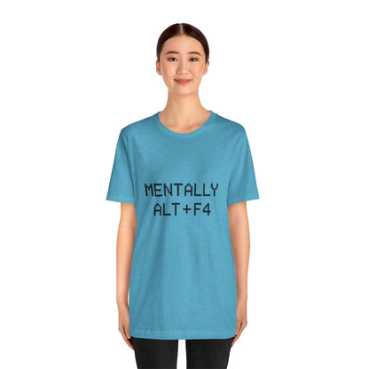 Mentally Alt + F4 Geeky Humor Unisex Jersey Short Sleeve Tee T-shirt