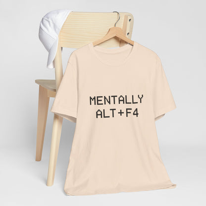 Mentally Alt + F4 Geeky Humor Unisex Jersey Short Sleeve Tee T-shirt