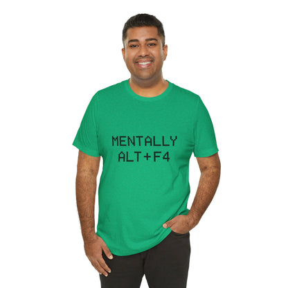 Mentally Alt + F4 Geeky Humor Unisex Jersey Short Sleeve Tee T-shirt