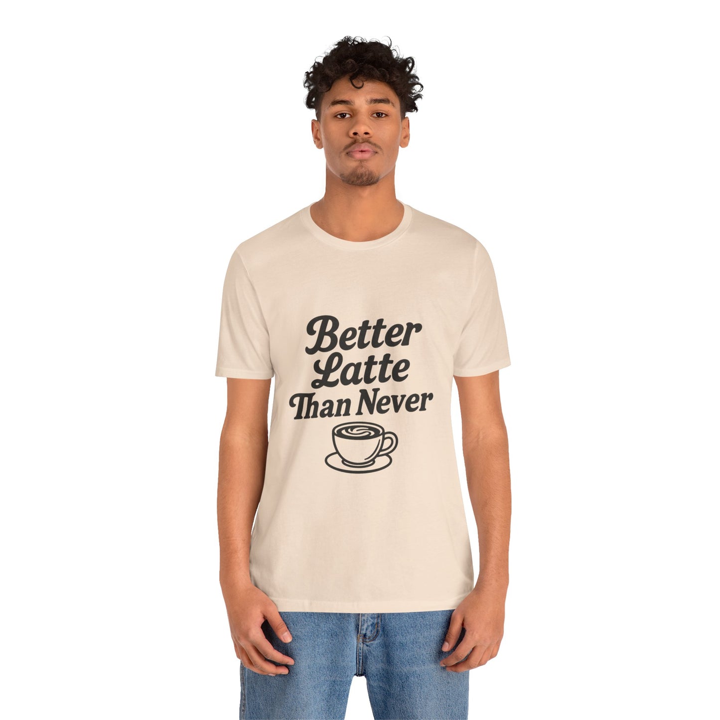 Better Latte Than Never Coffee Cup Unisex Jersey Short Sleeve Tee T-shirt