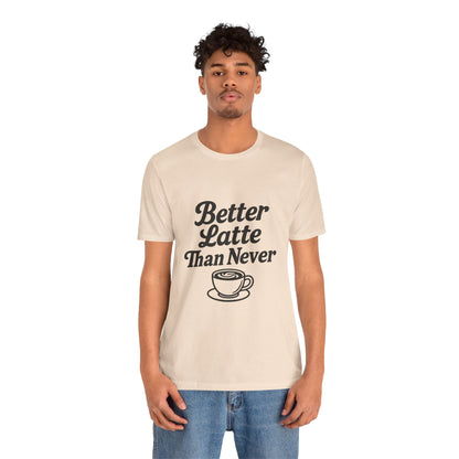 Better Latte Than Never Coffee Cup Unisex Jersey Short Sleeve Tee T-shirt