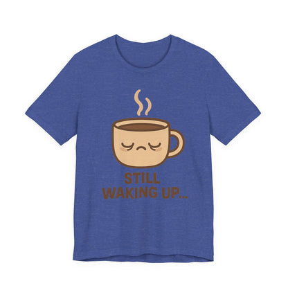 Still Waking Up Sleepy Coffee Cup Unisex Jersey Short Sleeve Tee T-shirt