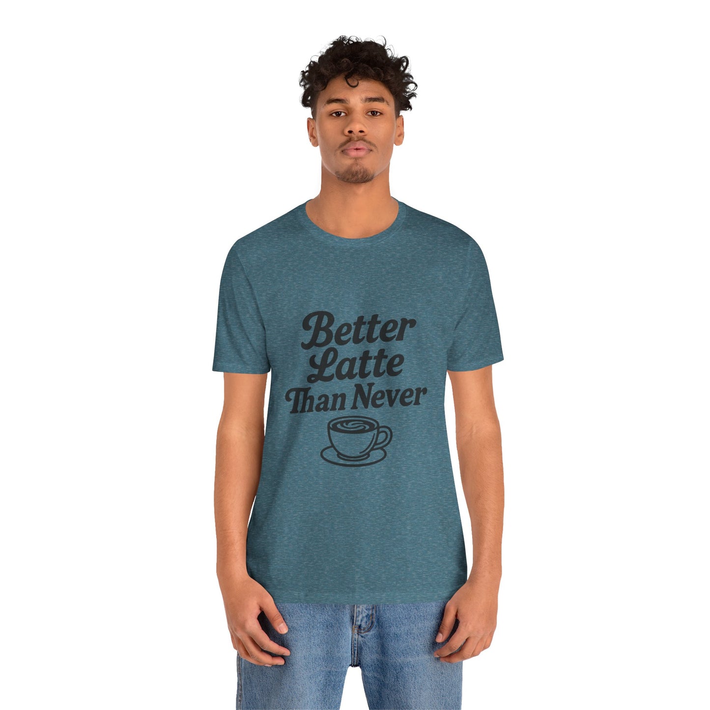 Better Latte Than Never Coffee Cup Unisex Jersey Short Sleeve Tee T-shirt