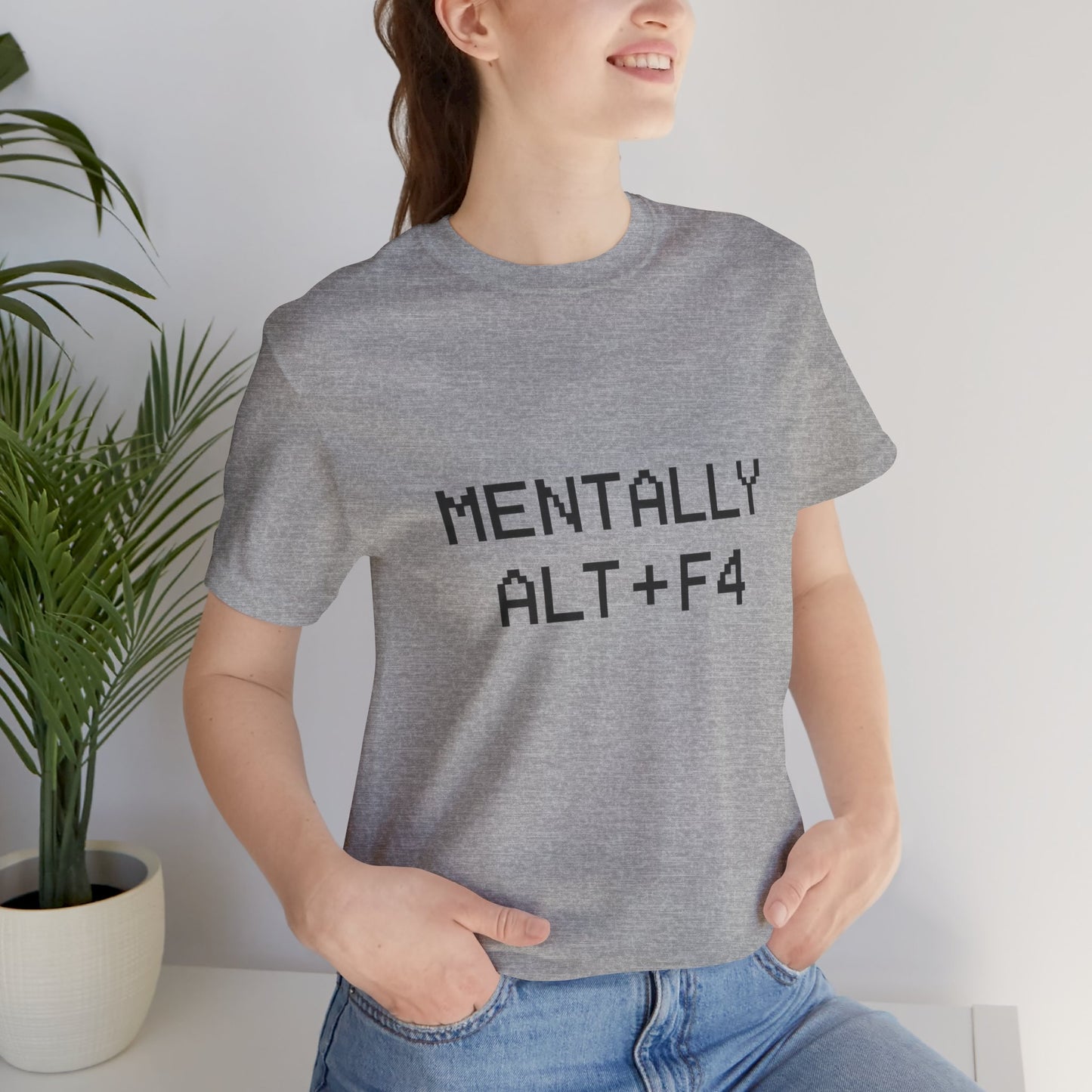 Mentally Alt + F4 Geeky Humor Unisex Jersey Short Sleeve Tee T-shirt