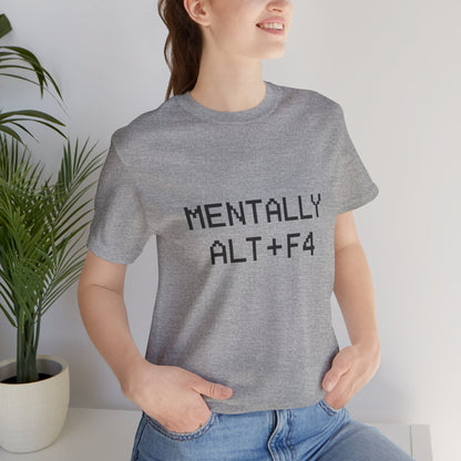 Mentally Alt + F4 Geeky Humor Unisex Jersey Short Sleeve Tee T-shirt