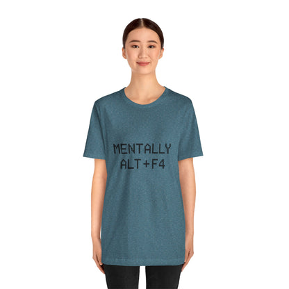 Mentally Alt + F4 Geeky Humor Unisex Jersey Short Sleeve Tee T-shirt