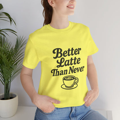 Better Latte Than Never Coffee Cup Unisex Jersey Short Sleeve Tee T-shirt