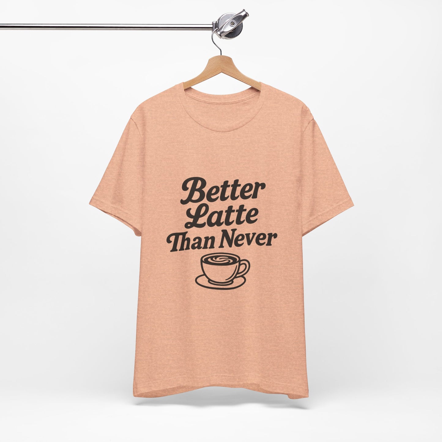Better Latte Than Never Coffee Cup Unisex Jersey Short Sleeve Tee T-shirt
