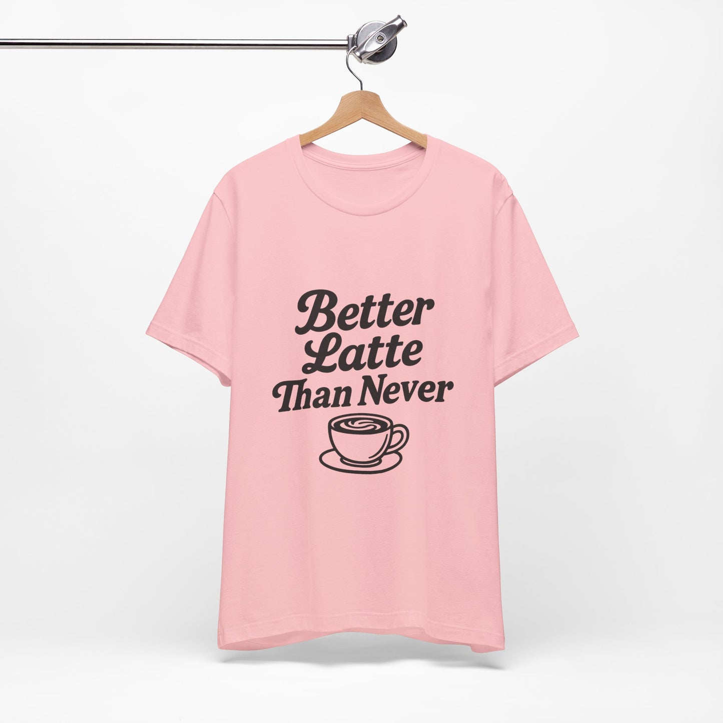 Better Latte Than Never Coffee Cup Unisex Jersey Short Sleeve Tee T-shirt