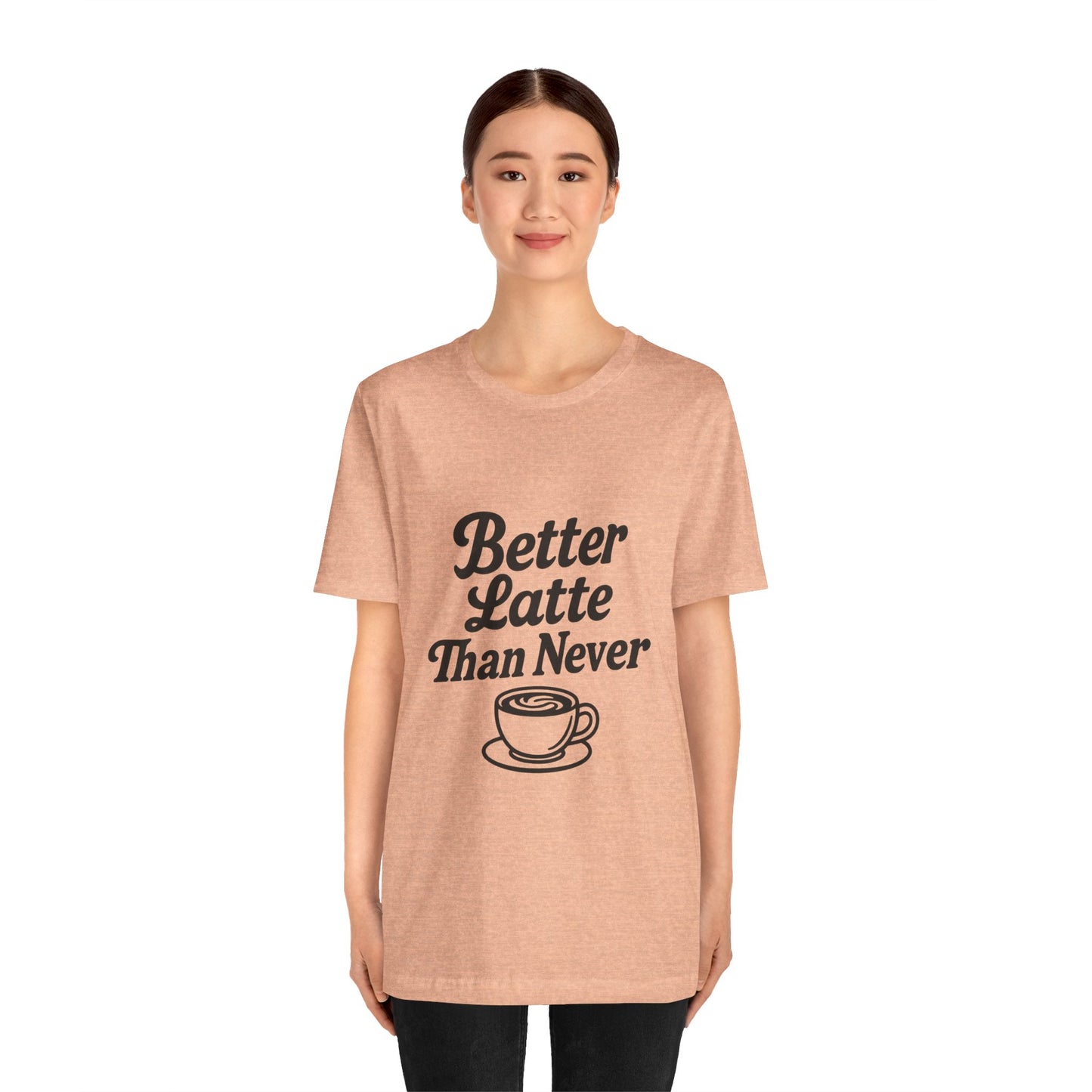 Better Latte Than Never Coffee Cup Unisex Jersey Short Sleeve Tee T-shirt