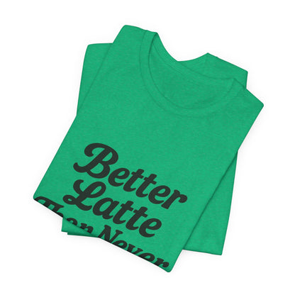 Better Latte Than Never Coffee Cup Unisex Jersey Short Sleeve Tee T-shirt