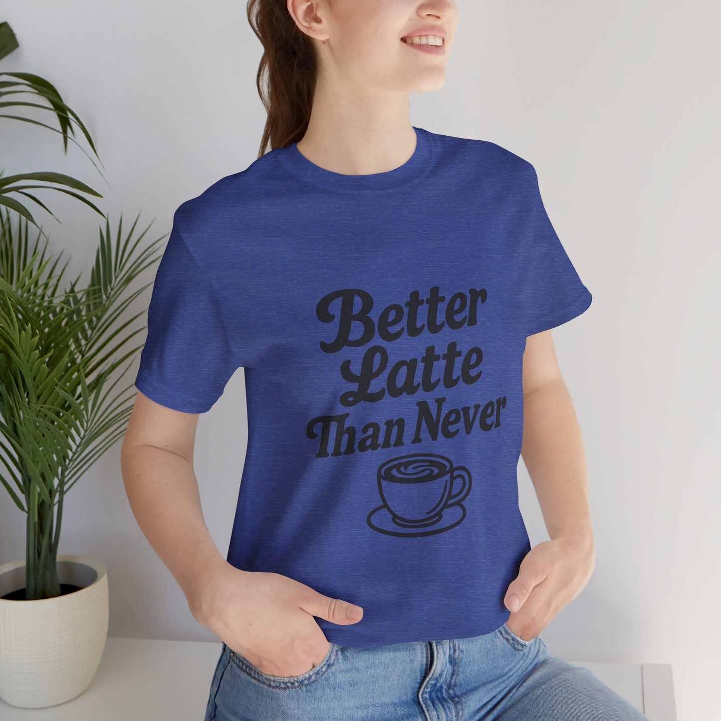 Better Latte Than Never Coffee Cup Unisex Jersey Short Sleeve Tee T-shirt