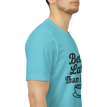 Better Latte Than Never Coffee Cup Unisex Jersey Short Sleeve Tee T-shirt