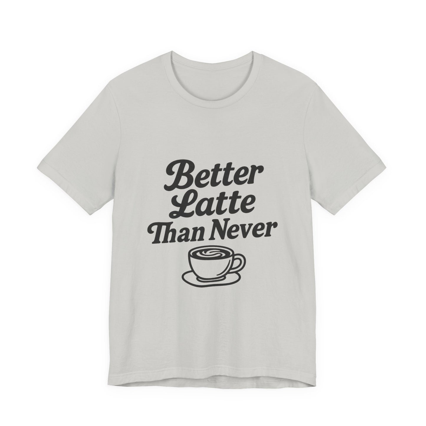 Better Latte Than Never Coffee Cup Unisex Jersey Short Sleeve Tee T-shirt